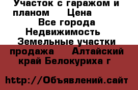 Участок с гаражом и планом   › Цена ­ 850 - Все города Недвижимость » Земельные участки продажа   . Алтайский край,Белокуриха г.